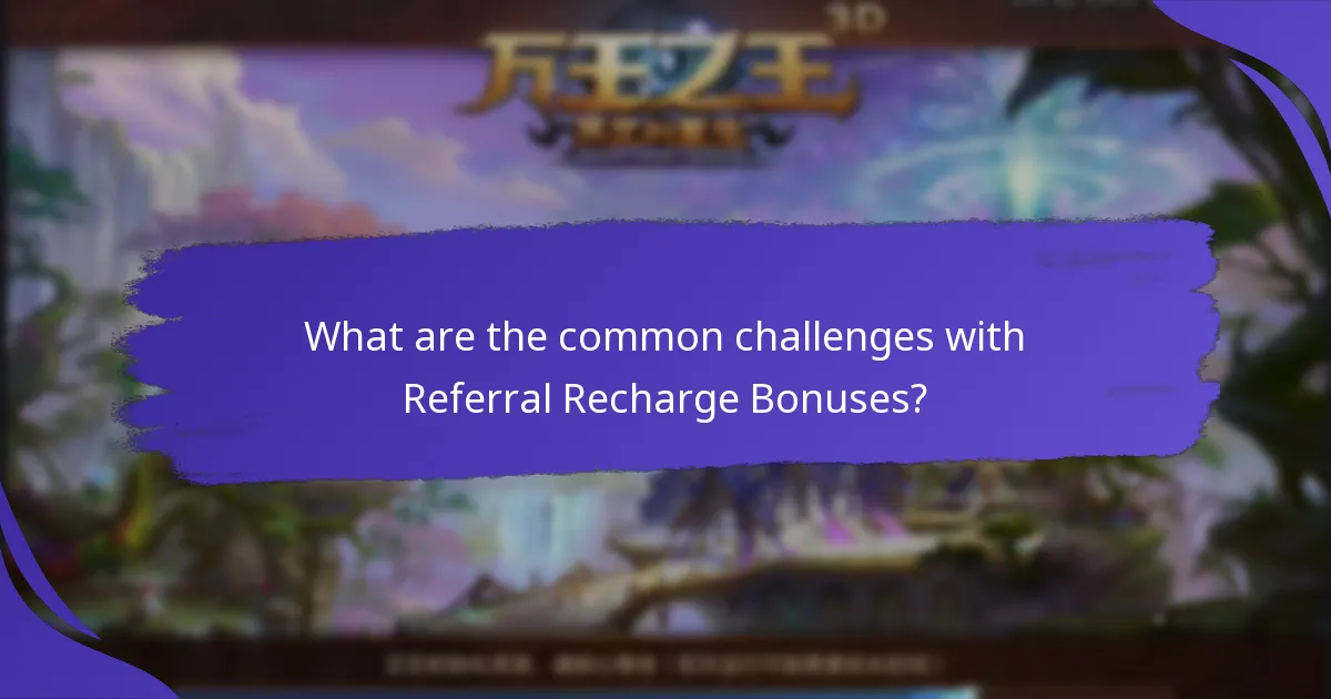 What are the common challenges with Referral Recharge Bonuses?